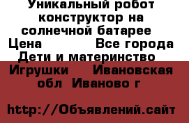 Уникальный робот-конструктор на солнечной батарее › Цена ­ 2 790 - Все города Дети и материнство » Игрушки   . Ивановская обл.,Иваново г.